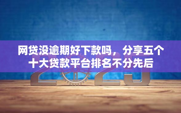 网贷没逾期好下款吗，分享五个十大贷款平台排名不分先后
