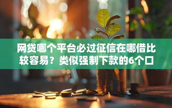 网贷哪个平台必过征信在哪借比较容易？类似强制下款的6个口子参考