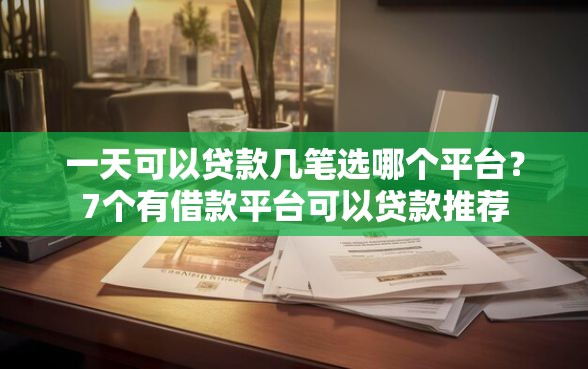 一天可以贷款几笔选哪个平台？7个有借款平台可以贷款推荐