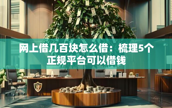 网上借几百块怎么借：梳理5个正规平台可以借钱