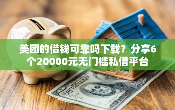 美团的借钱可靠吗下载？分享6个20000元无门槛私借平台
