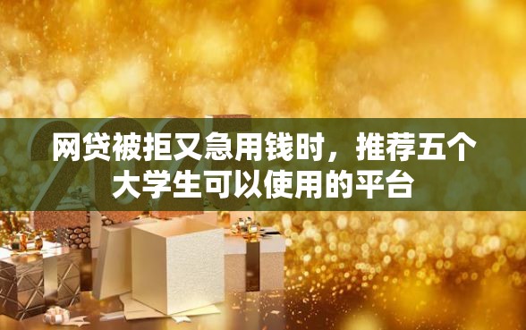 网贷被拒又急用钱时，推荐五个大学生可以使用的平台