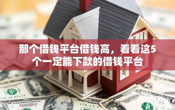 那个借钱平台借钱高，看看这5个一定能下款的借钱平台
