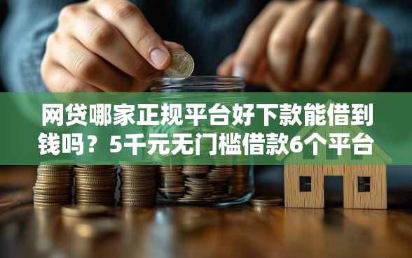 网贷哪家正规平台好下款能借到钱吗？5千元无门槛借款6个平台推荐