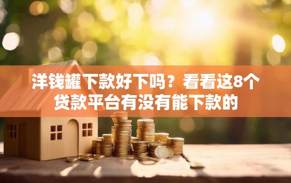 洋钱罐下款好下吗？看看这8个贷款平台有没有能下款的