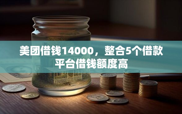 美团借钱14000，整合5个借款平台借钱额度高