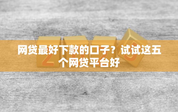 网贷最好下款的口子？试试这五个网贷平台好