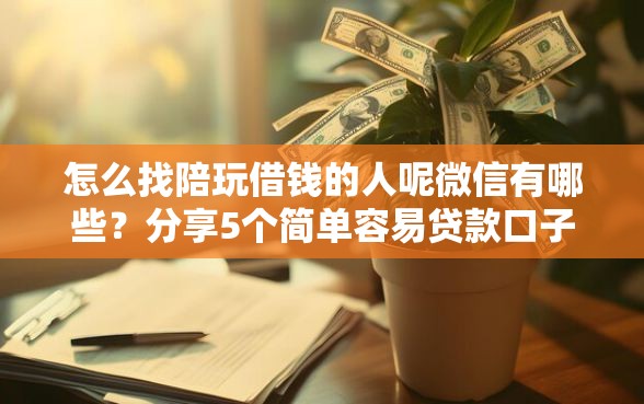 怎么找陪玩借钱的人呢微信有哪些？分享5个简单容易贷款口子