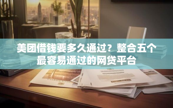 美团借钱要多久通过？整合五个最容易通过的网贷平台