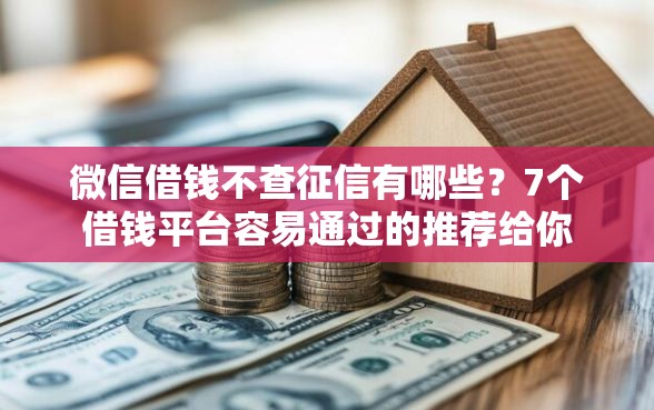 微信借钱不查征信有哪些？7个借钱平台容易通过的推荐给你