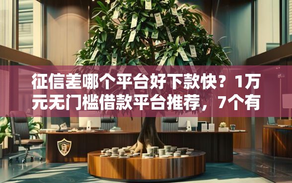 征信差哪个平台好下款快？1万元无门槛借款平台推荐，7个有逾期可以在借款平台借钱盘点
