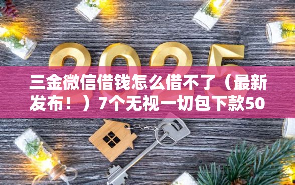 三金微信借钱怎么借不了（最新发布！）7个无视一切包下款5000秒下款的软件