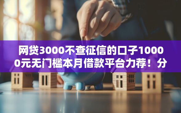 网贷3000不查征信的口子10000元无门槛本月借款平台力荐！分享小额网贷口子10000元无门槛借款