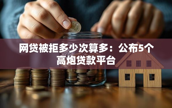 网贷被拒多少次算多：公布5个高炮贷款平台