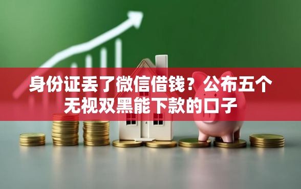 身份证丢了微信借钱？公布五个无视双黑能下款的口子