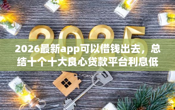 2026最新app可以借钱出去，总结十个十大良心贷款平台利息低！