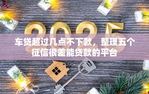 车贷超过几点不下款，整理五个征信很差能贷款的平台