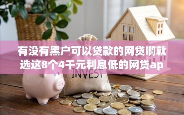 有没有黑户可以贷款的网贷啊就选这8个4千元利息低的网贷app