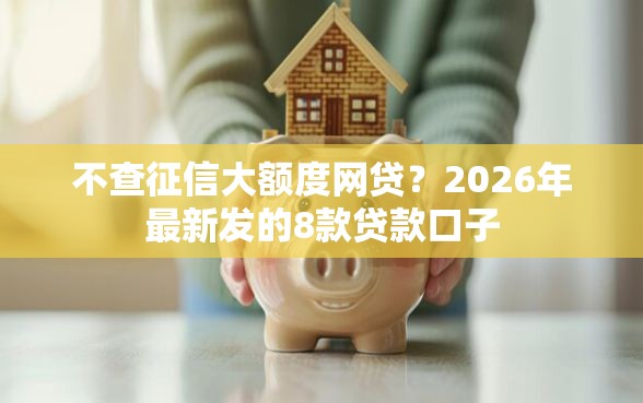 不查征信大额度网贷？2026年最新发的8款贷款口子