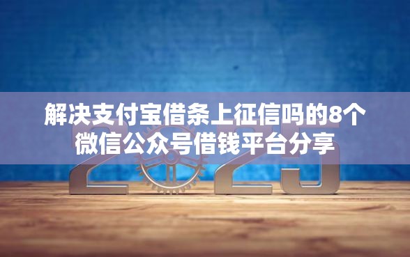 解决支付宝借条上征信吗的8个微信公众号借钱平台分享