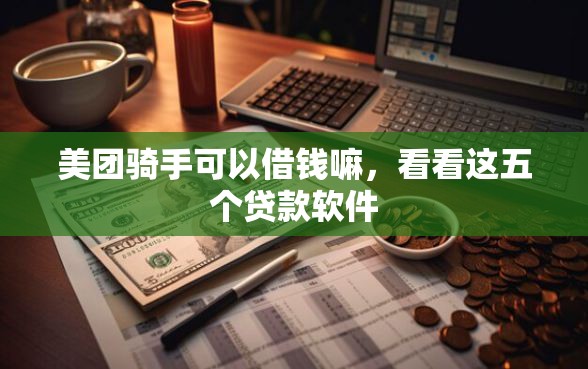 美团骑手可以借钱嘛，看看这五个贷款软件