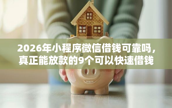 2026年小程序微信借钱可靠吗，真正能放款的9个可以快速借钱的平台推荐