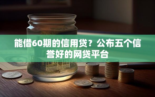能借60期的信用贷？公布五个信誉好的网贷平台