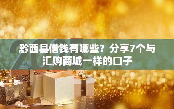 黔西县借钱有哪些？分享7个与汇购商城一样的口子