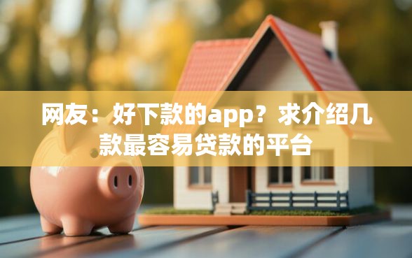 网友：好下款的app？求介绍几款最容易贷款的平台