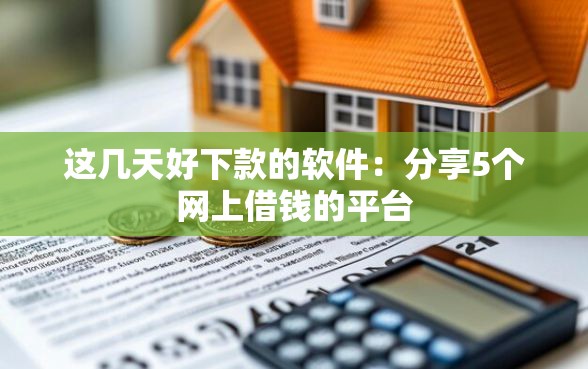 这几天好下款的软件：分享5个网上借钱的平台