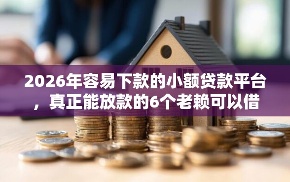 2026年容易下款的小额贷款平台，真正能放款的6个老赖可以借款的平台的推荐