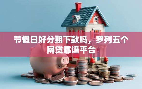 节假日好分期下款吗，罗列五个网贷靠谱平台