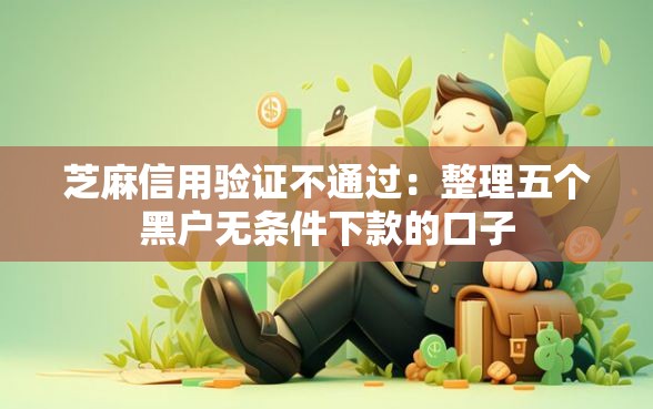 芝麻信用验证不通过：整理五个黑户无条件下款的口子