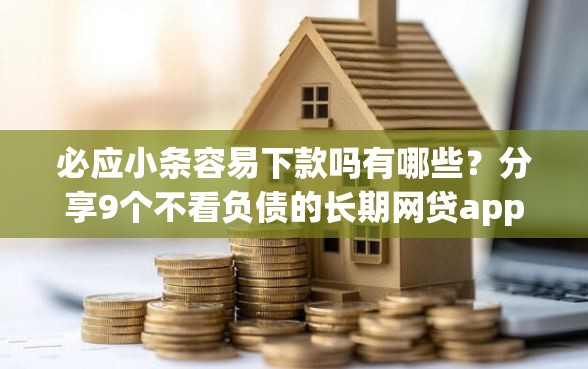 必应小条容易下款吗有哪些?分享9个不看负债的长期网贷app 必应小条容易下款吗有哪些?分享9个不看负债的长期网贷app