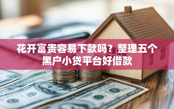 花开富贵容易下款吗?整理五个黑户小贷平台好借款 花开富贵容易下款吗?整理五个黑户小贷平台好借款