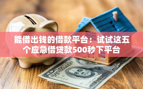 能借出钱的借款平台：试试这五个应急借贷款500秒下平台