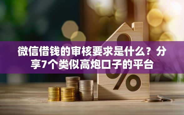 微信借钱的审核要求是什么？分享7个类似高炮口子的平台
