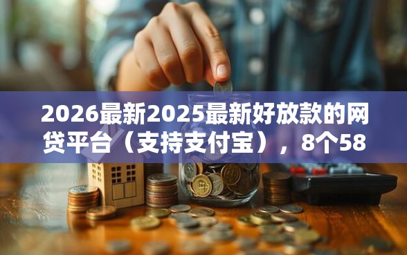 2026最新2025最新好放款的网贷平台（支持支付宝），8个58岁可以贷款的口子无私分享