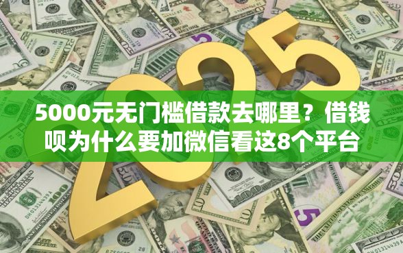 5000元无门槛借款去哪里？借钱呗为什么要加微信看这8个平台