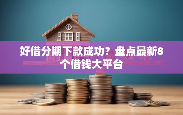 好借分期下款成功？盘点最新8个借钱大平台