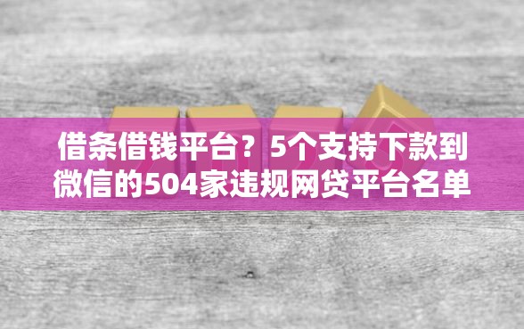 借条借钱平台？5个支持下款到微信的504家违规网贷平台名单