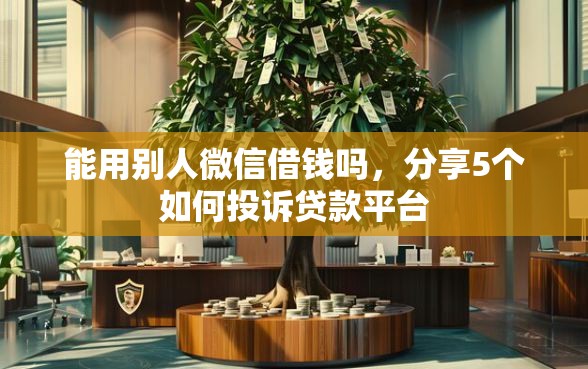 能用别人微信借钱吗，分享5个如何投诉贷款平台