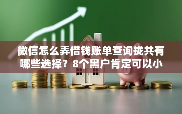 微信怎么弄借钱账单查询拢共有哪些选择？8个黑户肯定可以小额下款的平台详解
