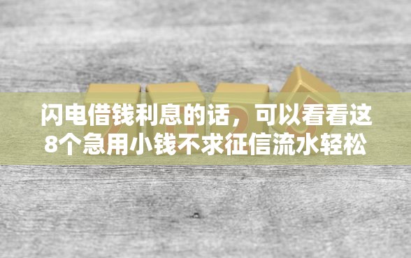 闪电借钱利息的话，可以看看这8个急用小钱不求征信流水轻松贷的软件