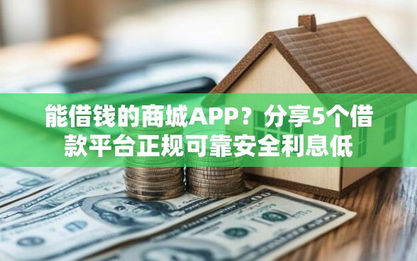 能借钱的商城APP？分享5个借款平台正规可靠安全利息低