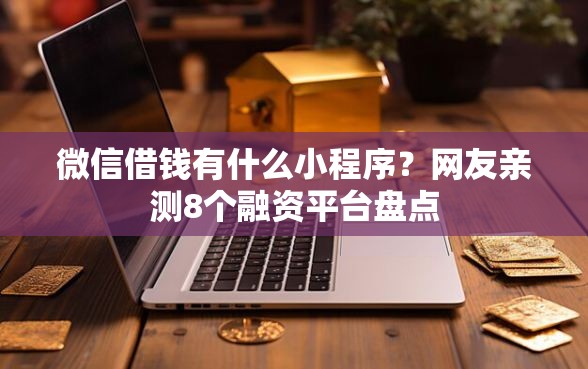 微信借钱有什么小程序？网友亲测8个融资平台盘点