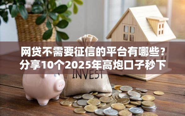 网贷不需要征信的平台有哪些？分享10个2025年高炮口子秒下款