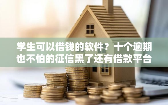 学生可以借钱的软件？十个逾期也不怕的征信黑了还有借款平台可以借钱