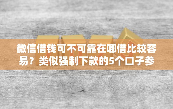 微信借钱可不可靠在哪借比较容易？类似强制下款的5个口子参考