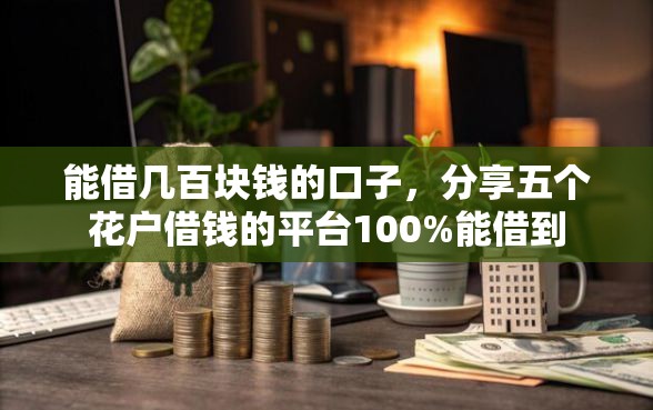 能借几百块钱的口子，分享五个花户借钱的平台100%能借到